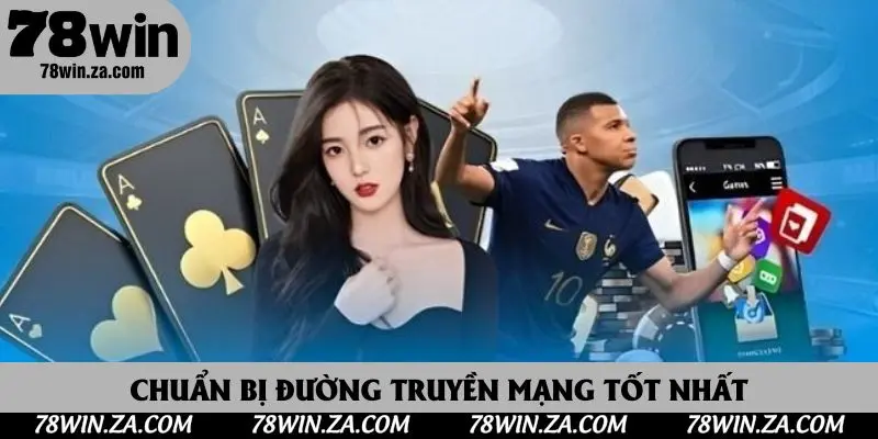 Chuẩn bị đường truyền mạng tốt nhất